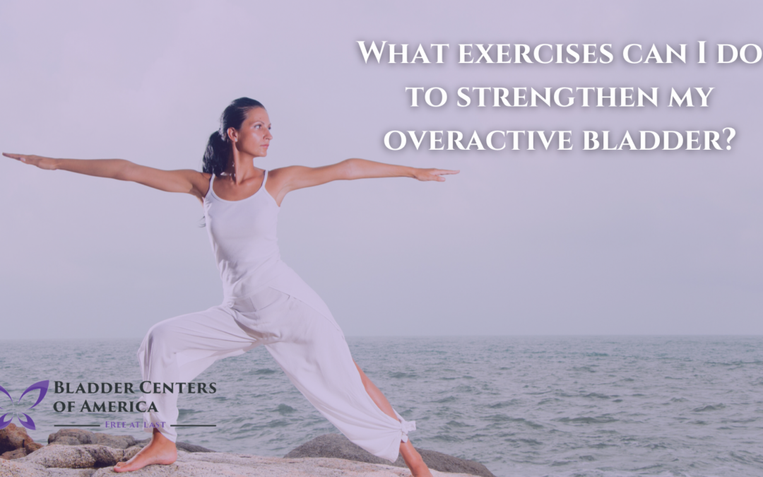 What Exercises Can I Do To Strengthen My Overactive Bladder? 